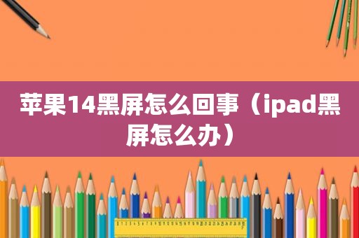 苹果14黑屏怎么回事（ipad黑屏怎么办）