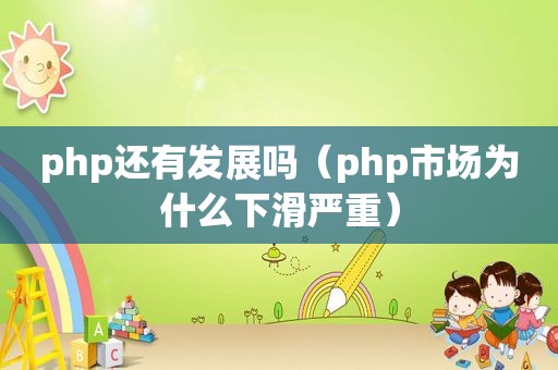 php还有发展吗（php市场为什么下滑严重）