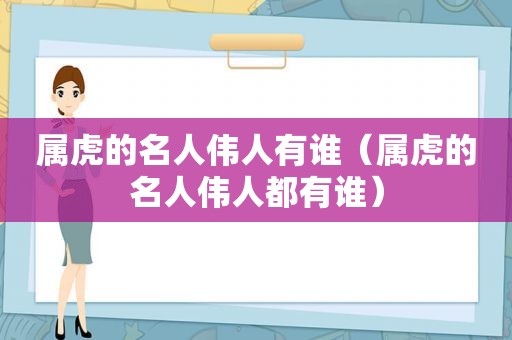 属虎的名人伟人有谁（属虎的名人伟人都有谁）