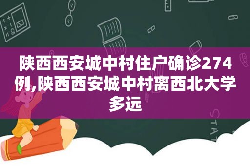 陕西西安城中村住户确诊274例,陕西西安城中村离西北大学多远