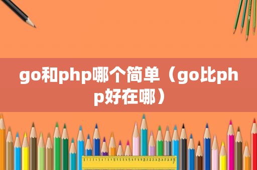 go和php哪个简单（go比php好在哪）