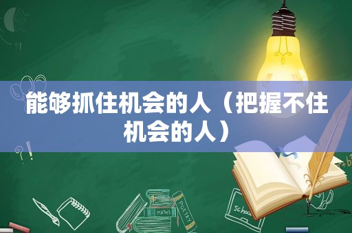 能够抓住机会的人（把握不住机会的人）