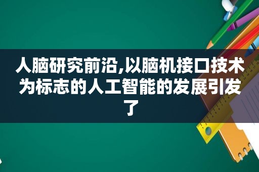 人脑研究前沿,以脑机接口技术为标志的人工智能的发展引发了