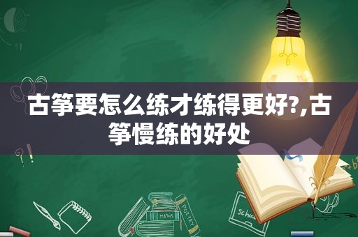 古筝要怎么练才练得更好?,古筝慢练的好处