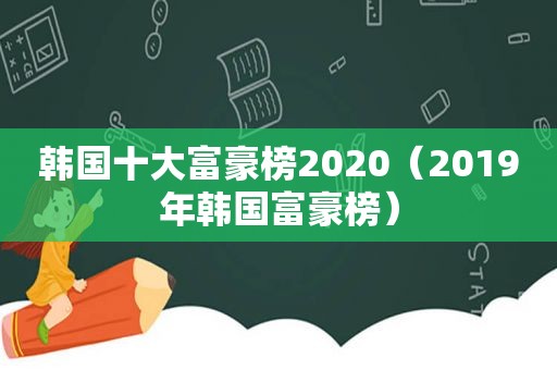 韩国十大富豪榜2020（2019年韩国富豪榜）