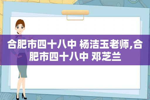 合肥市四十八中 杨洁玉老师,合肥市四十八中 邓芝兰