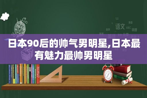 日本90后的帅气男明星,日本最有魅力最帅男明星