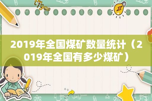 2019年全国煤矿数量统计（2019年全国有多少煤矿）