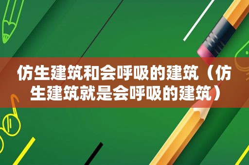 仿生建筑和会呼吸的建筑（仿生建筑就是会呼吸的建筑）