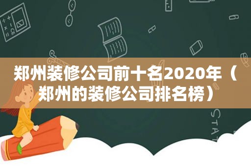 郑州装修公司前十名2020年（郑州的装修公司排名榜）