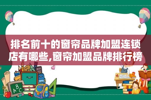 排名前十的窗帘品牌加盟连锁店有哪些,窗帘加盟品牌排行榜