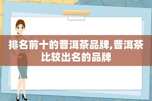 排名前十的普洱茶品牌,普洱茶比较出名的品牌