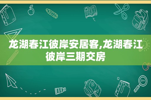 龙湖春江彼岸安居客,龙湖春江彼岸三期交房