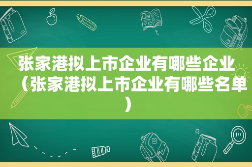 张家港拟上市企业有哪些企业（张家港拟上市企业有哪些名单）