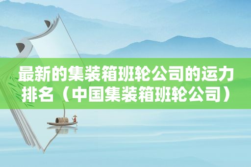 最新的集装箱班轮公司的运力排名（中国集装箱班轮公司）