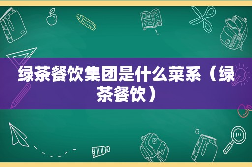 绿茶餐饮集团是什么菜系（绿茶餐饮）