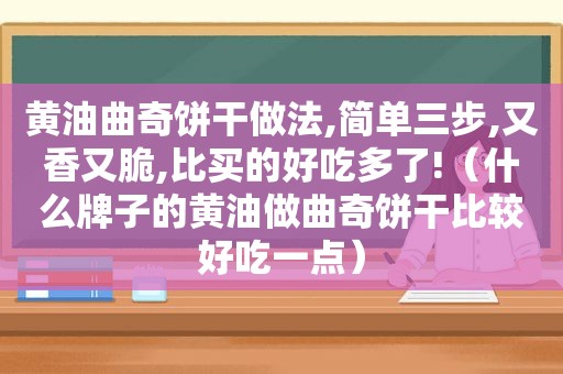 黄油曲奇饼干做法,简单三步,又香又脆,比买的好吃多了!（什么牌子的黄油做曲奇饼干比较好吃一点）