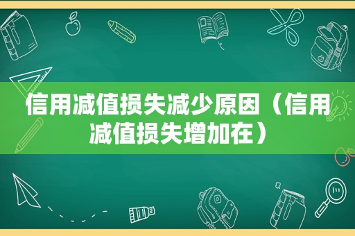 信用减值损失减少原因（信用减值损失增加在）