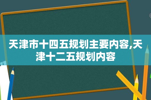 天津市十四五规划主要内容,天津十二五规划内容