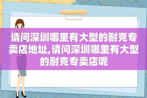 请问深圳哪里有大型的耐克专卖店地址,请问深圳哪里有大型的耐克专卖店呢