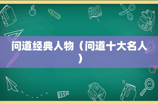 问道经典人物（问道十大名人）