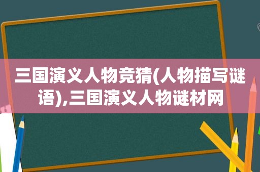 三国演义人物 *** (人物描写谜语),三国演义人物谜材网