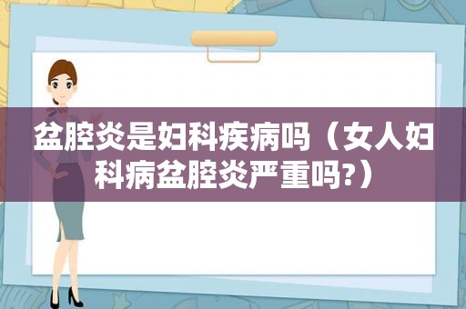 盆腔炎是妇科疾病吗（女人妇科病盆腔炎严重吗?）