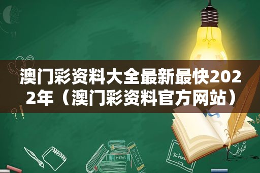 澳门彩资料大全最新最 *** 022年（澳门彩资料官方网站）