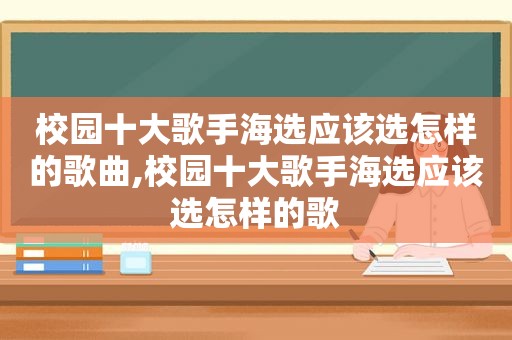 校园十大歌手海选应该选怎样的歌曲,校园十大歌手海选应该选怎样的歌