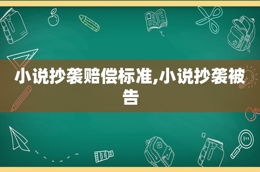 小说抄袭赔偿标准,小说抄袭被告