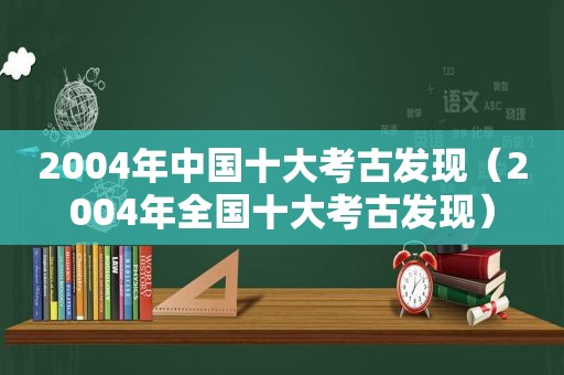 2004年中国十大考古发现（2004年全国十大考古发现）