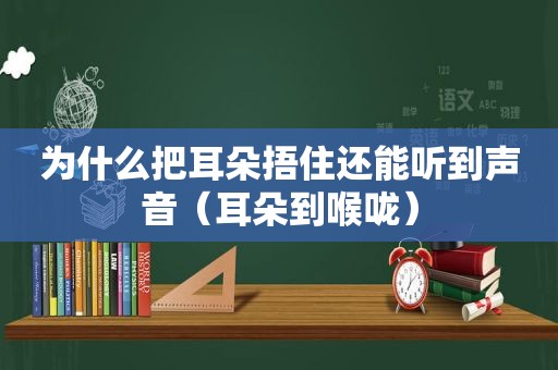 为什么把耳朵捂住还能听到声音（耳朵到喉咙）