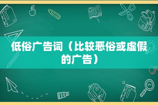 低俗广告词（比较恶俗或虚假的广告）