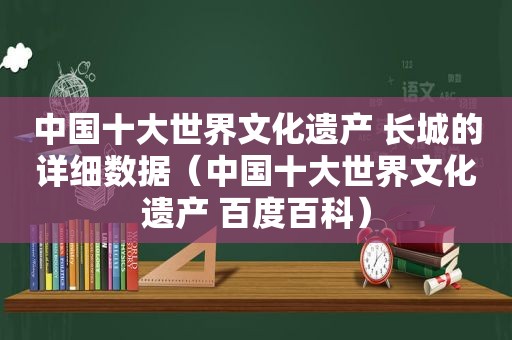 中国十大世界文化遗产 长城的详细数据（中国十大世界文化遗产 百度百科）