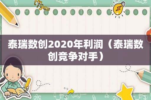 泰瑞数创2020年利润（泰瑞数创竞争对手）