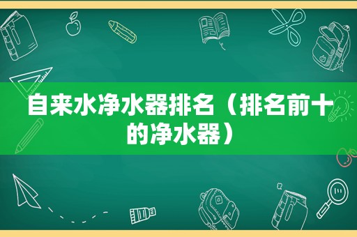 自来水净水器排名（排名前十的净水器）