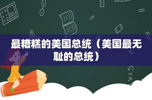 最糟糕的美国总统（美国最 *** 的总统）