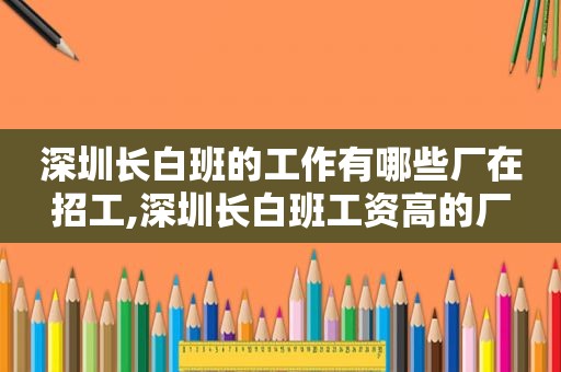 深圳长白班的工作有哪些厂在招工,深圳长白班工资高的厂