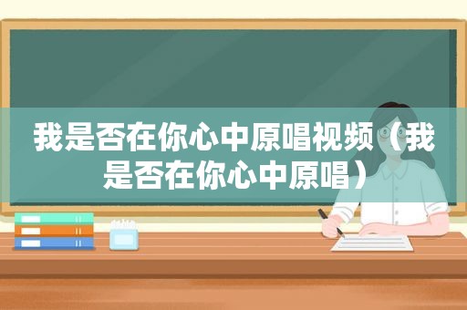 我是否在你心中原唱视频（我是否在你心中原唱）