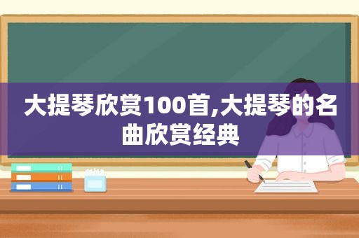 大提琴欣赏100首,大提琴的名曲欣赏经典