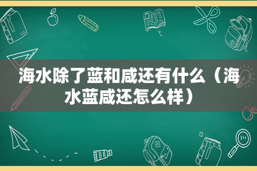 海水除了蓝和咸还有什么（海水蓝咸还怎么样）