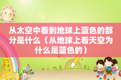 从太空中看到地球上蓝色的部分是什么（从地球上看天空为什么是蓝色的）