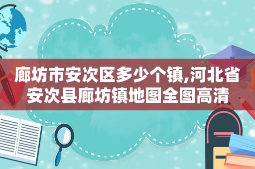 廊坊市安次区多少个镇,河北省安次县廊坊镇地图全图高清