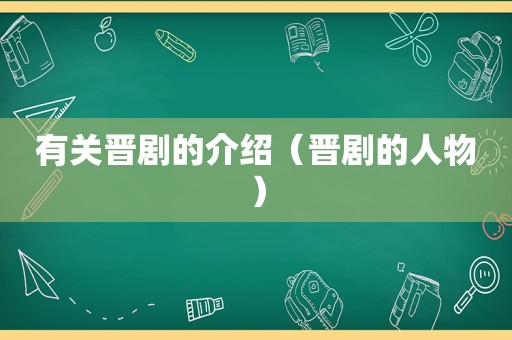 有关晋剧的介绍（晋剧的人物）