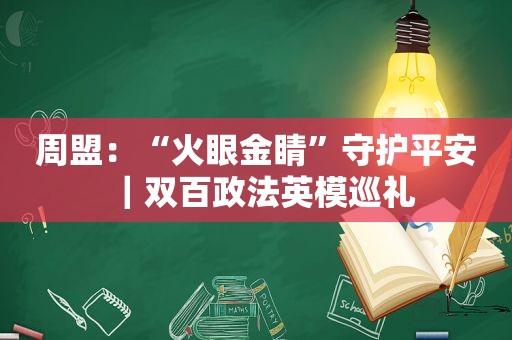 周盟：“火眼金睛”守护平安｜双百政法英模巡礼