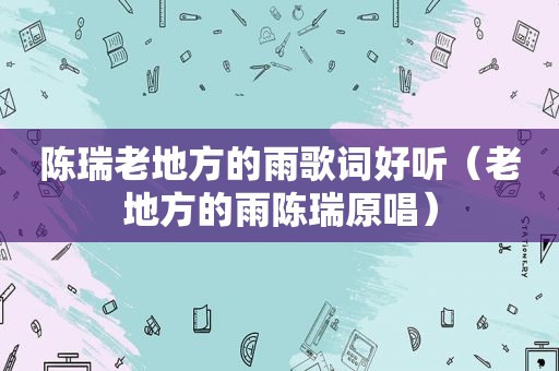 陈瑞老地方的雨歌词好听（老地方的雨陈瑞原唱）