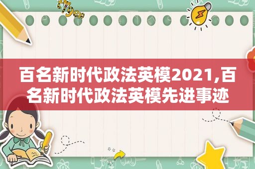 百名新时代政法英模2021,百名新时代政法英模先进事迹