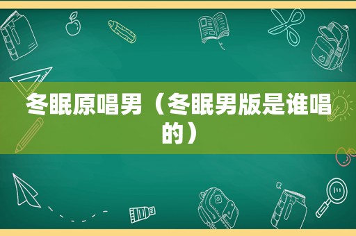 冬眠原唱男（冬眠男版是谁唱的）