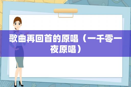 歌曲再回首的原唱（一千零一夜原唱）