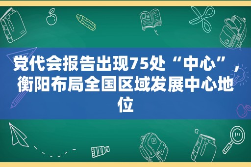 党代会报告出现75处“中心”，衡阳布局全国区域发展中心地位